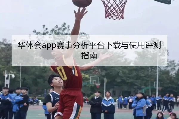 华体会app赛事分析平台下载与使用评测指南