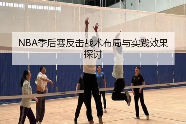 NBA季后赛反击战术布局与实践效果探讨