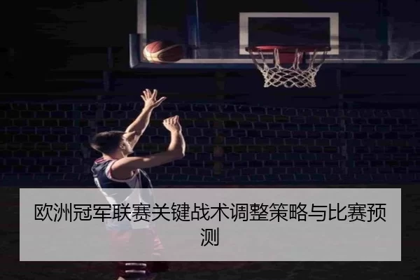 欧洲冠军联赛关键战术调整策略与比赛预测
